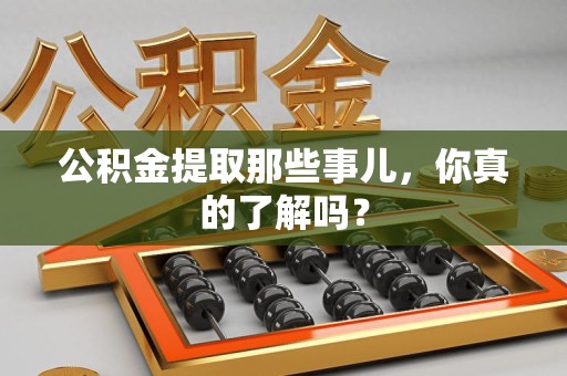 同安公积金提取那些事儿，你真的了解吗？