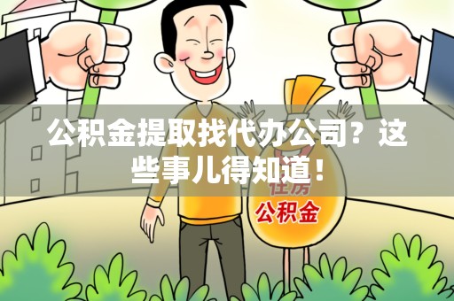 同安公积金提取找代办公司？这些事儿得知道！