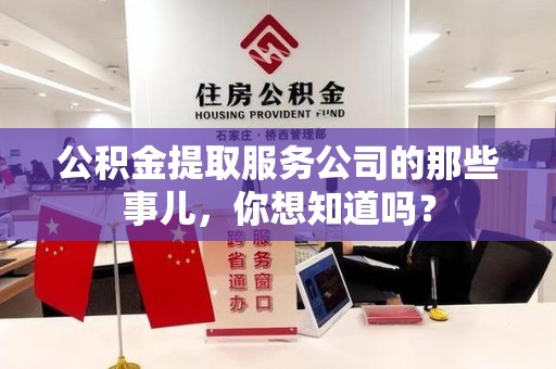 同安公积金提取服务公司的那些事儿，你想知道吗？