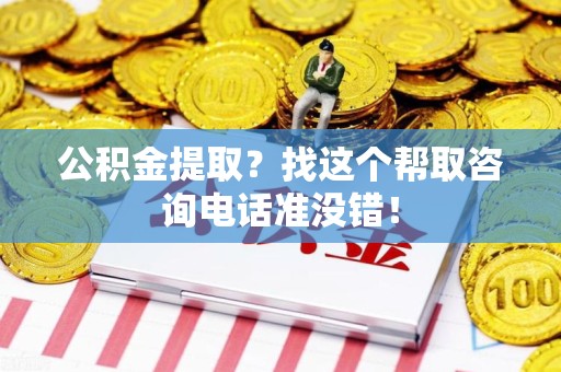 同安公积金提取？找这个帮取咨询电话准没错！
