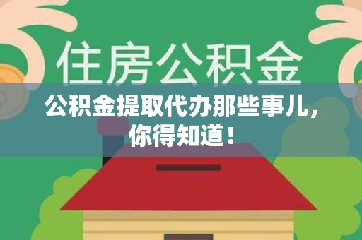 同安公积金提取代办那些事儿，你得知道！