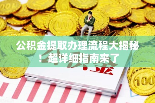 同安公积金提取办理流程大揭秘！超详细指南来了