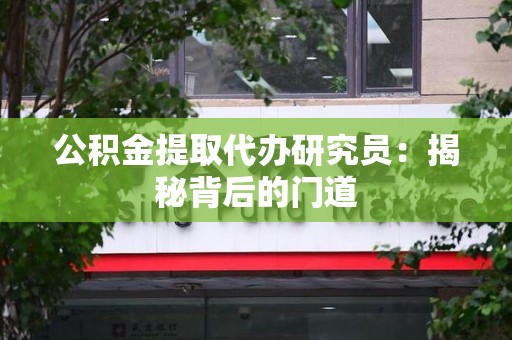 同安公积金提取代办研究员：揭秘背后的门道