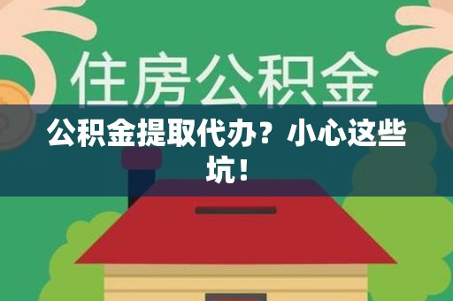 同安公积金提取代办？小心这些坑！