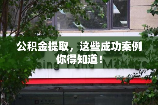 同安公积金提取，这些成功案例你得知道！