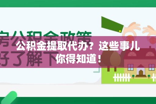 同安公积金提取代办？这些事儿你得知道！