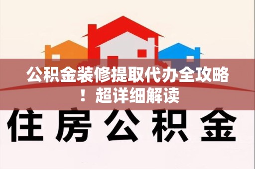 同安公积金装修提取代办全攻略！超详细解读