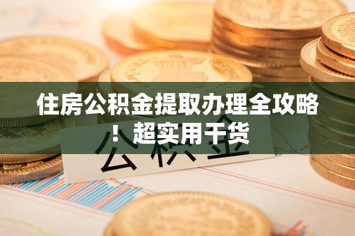 同安住房公积金提取办理全攻略！超实用干货
