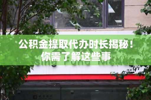 同安公积金提取代办时长揭秘！你需了解这些事