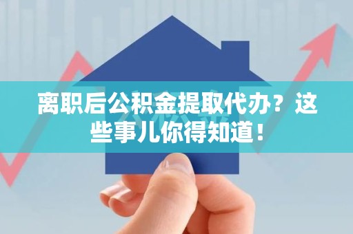 同安离职后公积金提取代办?这些事儿你得知道! 同安离职后公积金提取代办?这些事儿你得知道!