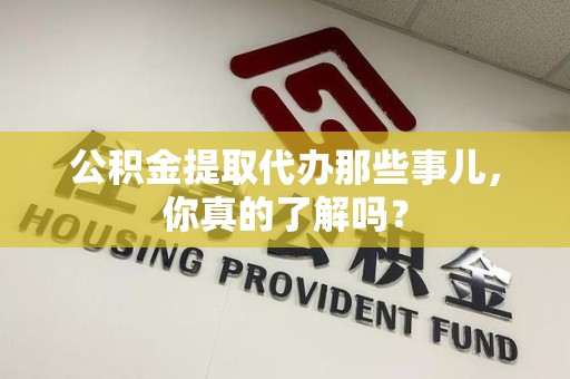 同安公积金提取代办那些事儿，你真的了解吗？