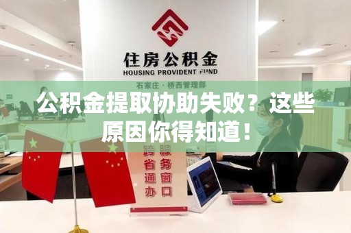 同安公积金提取协助失败?这些原因你得知道! 同安公积金提取协助失败?这些原因你得知道!