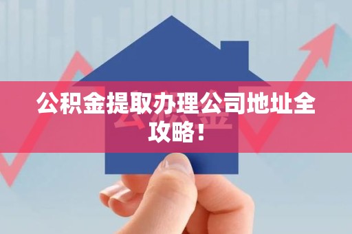 同安公积金提取办理公司地址全攻略！