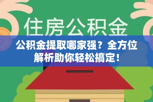 同安公积金提取哪家强？全方位解析助你轻松搞定！
