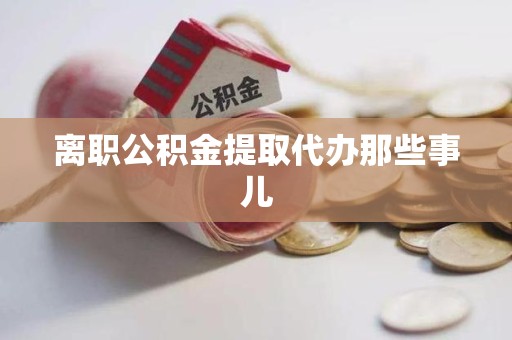 同安离职公积金提取代办那些事儿