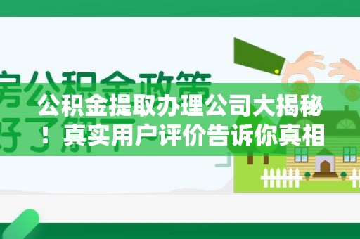 同安公积金提取办理公司大揭秘！真实用户评价告诉你真相